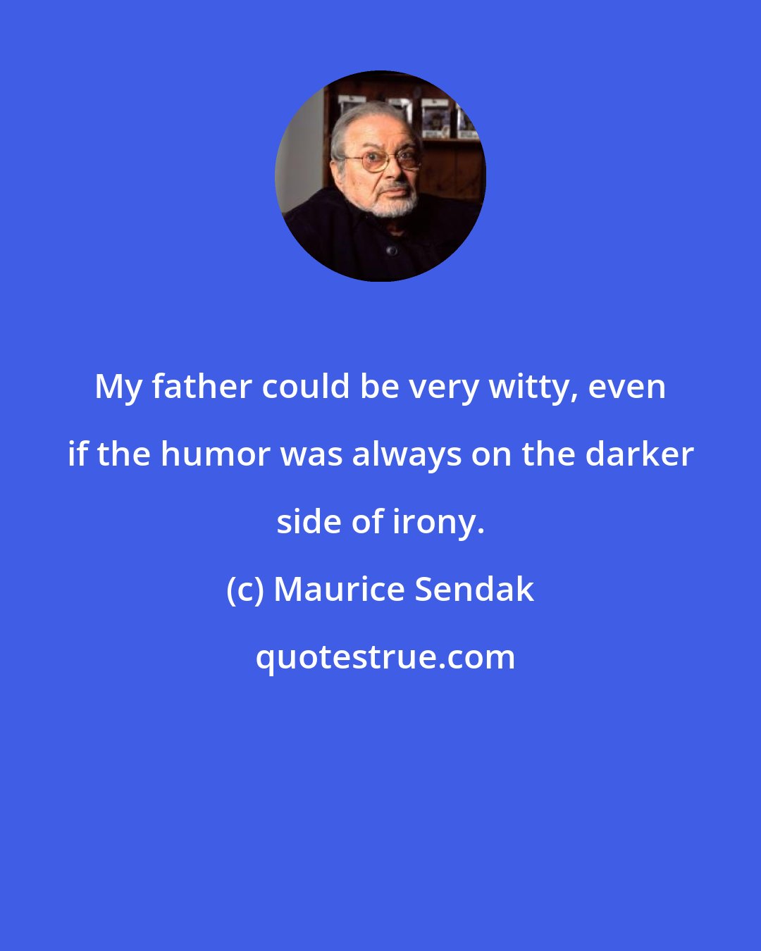 Maurice Sendak: My father could be very witty, even if the humor was always on the darker side of irony.