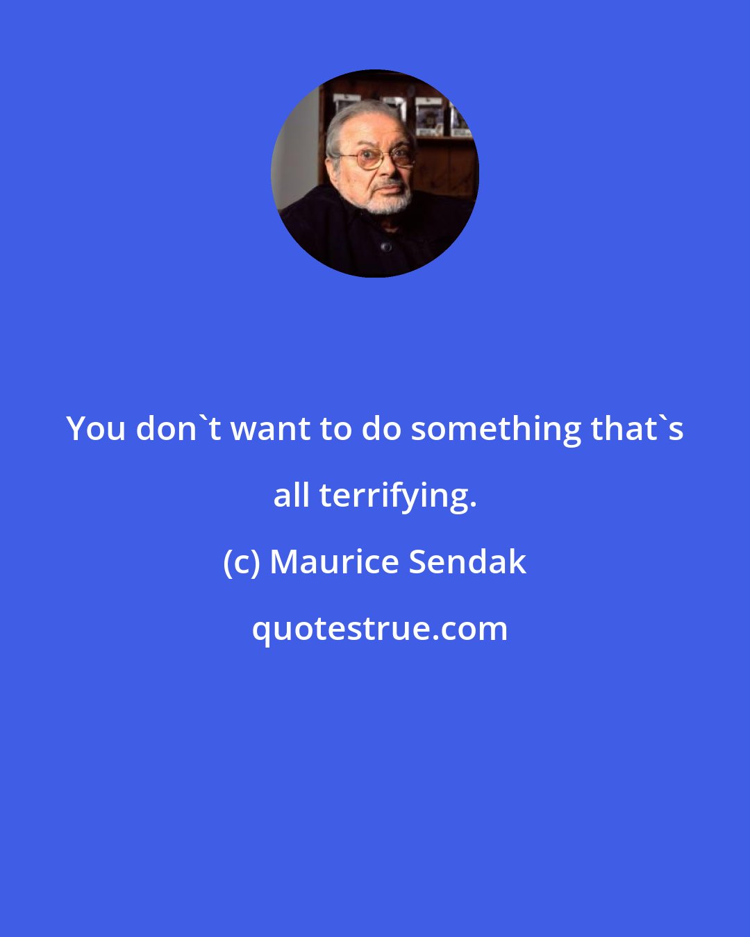 Maurice Sendak: You don't want to do something that's all terrifying.