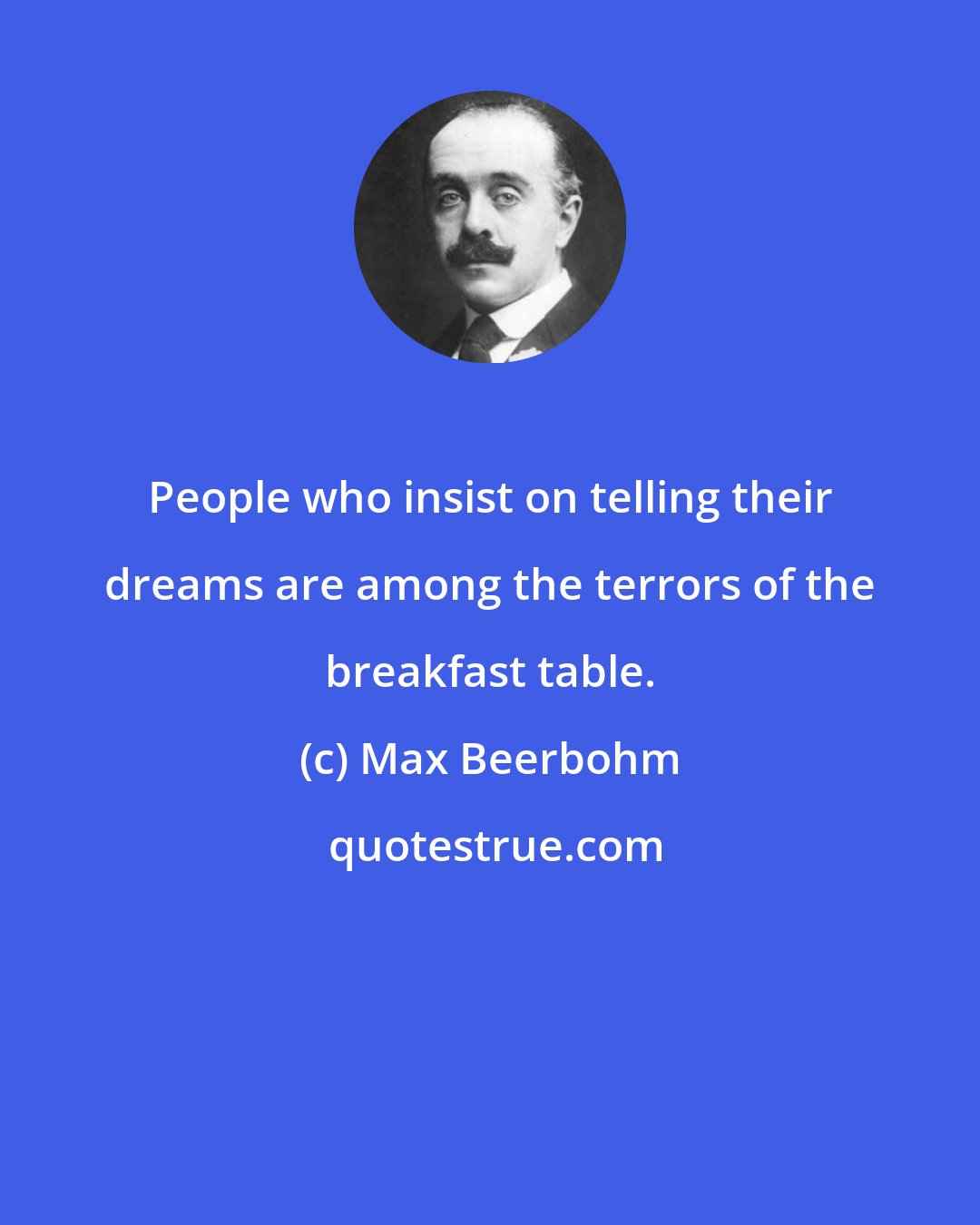 Max Beerbohm: People who insist on telling their dreams are among the terrors of the breakfast table.