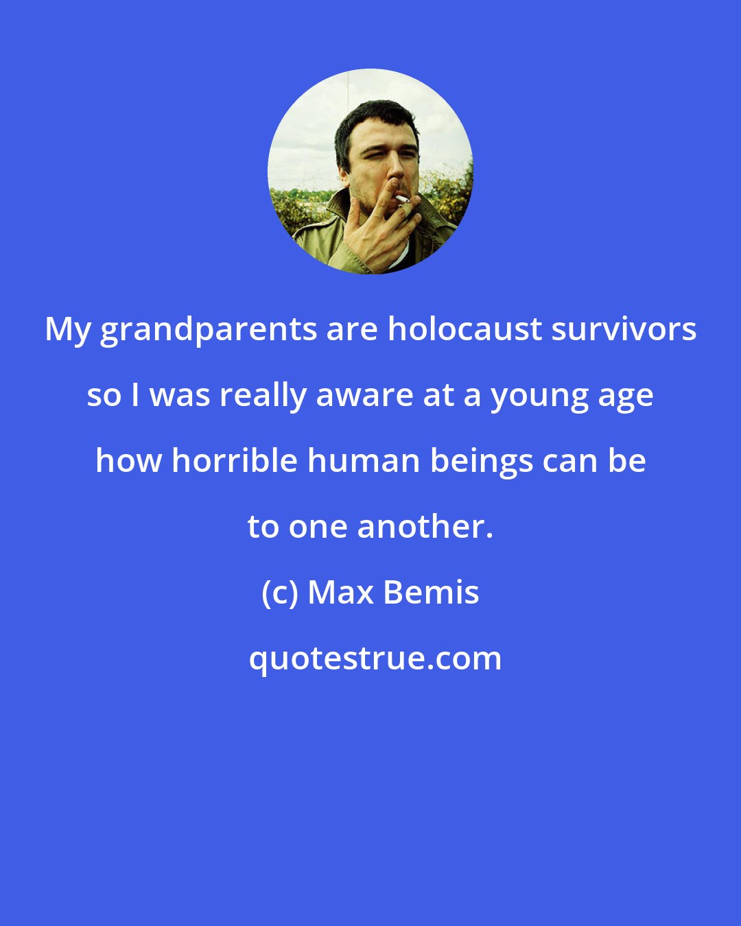 Max Bemis: My grandparents are holocaust survivors so I was really aware at a young age how horrible human beings can be to one another.