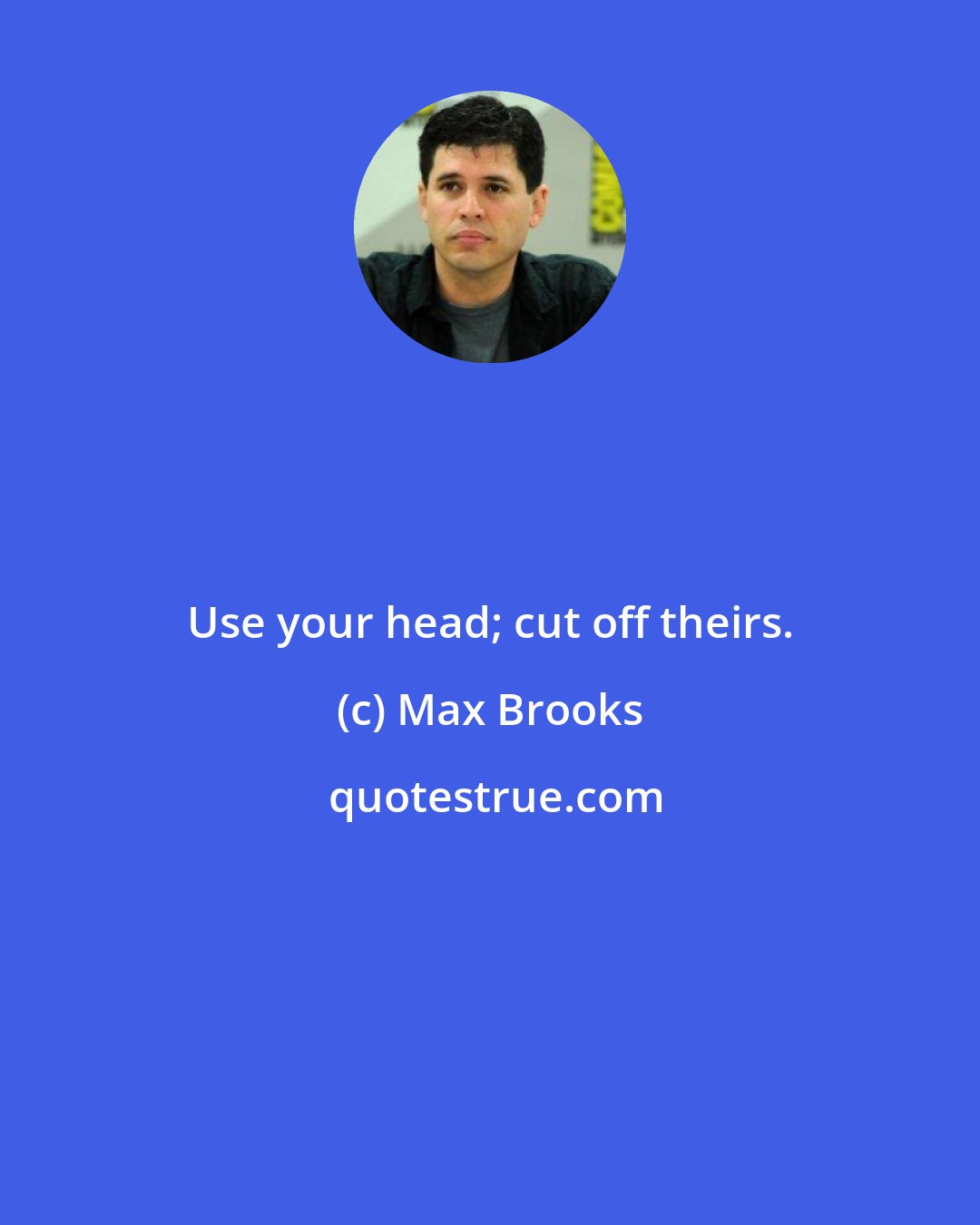 Max Brooks: Use your head; cut off theirs.