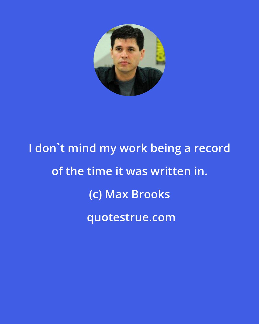 Max Brooks: I don't mind my work being a record of the time it was written in.