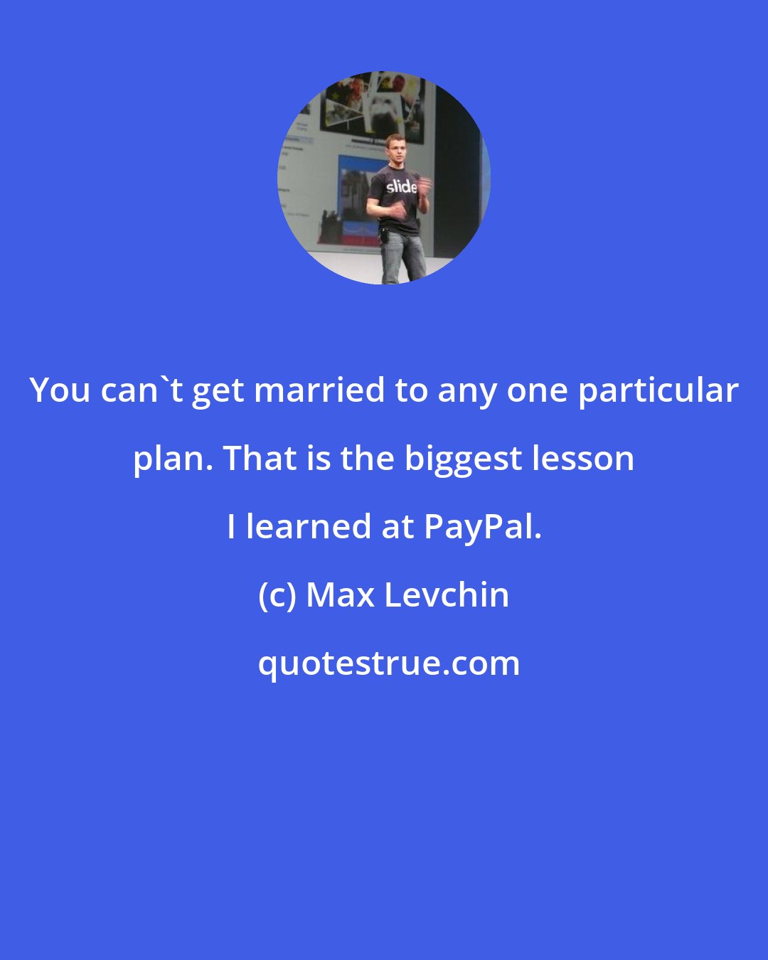 Max Levchin: You can't get married to any one particular plan. That is the biggest lesson I learned at PayPal.