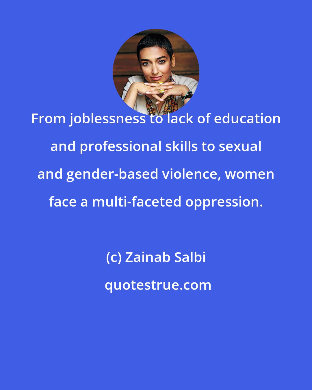 Zainab Salbi: From joblessness to lack of education and professional skills to sexual and gender-based violence, women face a multi-faceted oppression.