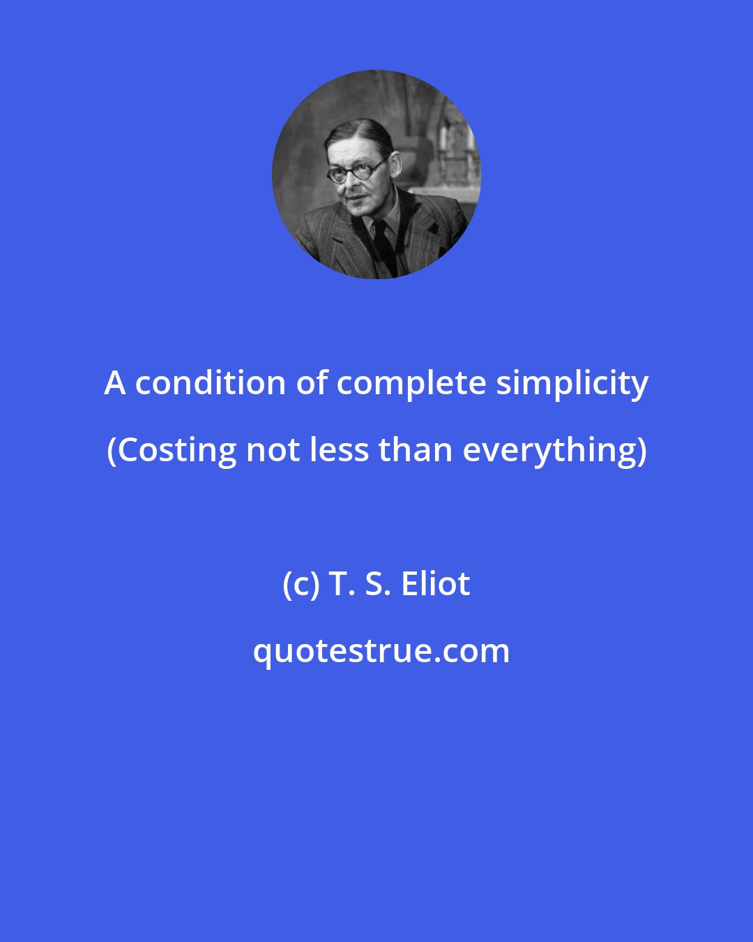 T. S. Eliot: A condition of complete simplicity (Costing not less than everything)