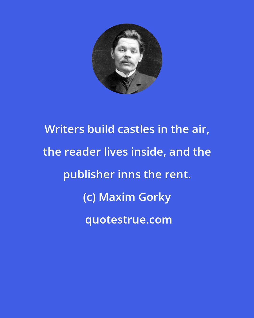 Maxim Gorky: Writers build castles in the air, the reader lives inside, and the publisher inns the rent.