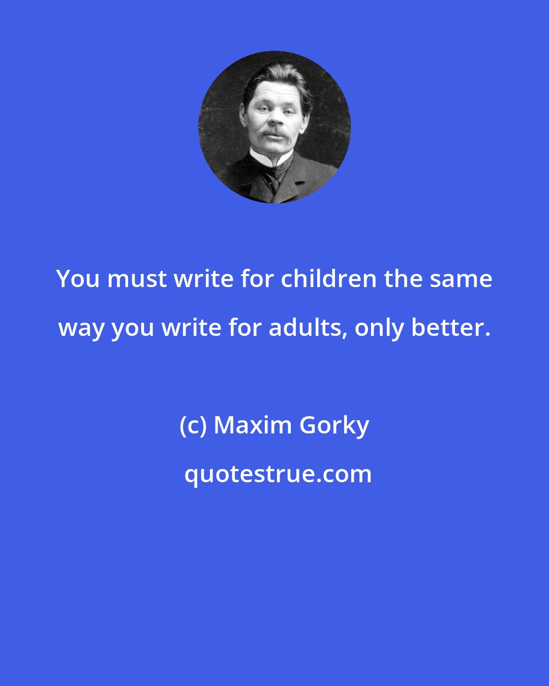 Maxim Gorky: You must write for children the same way you write for adults, only better.