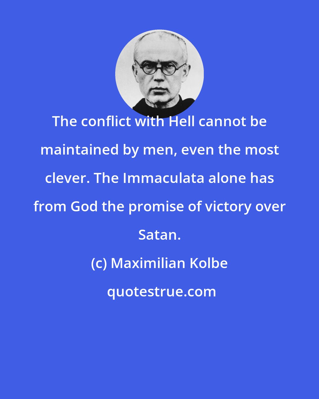 Maximilian Kolbe: The conflict with Hell cannot be maintained by men, even the most clever. The Immaculata alone has from God the promise of victory over Satan.