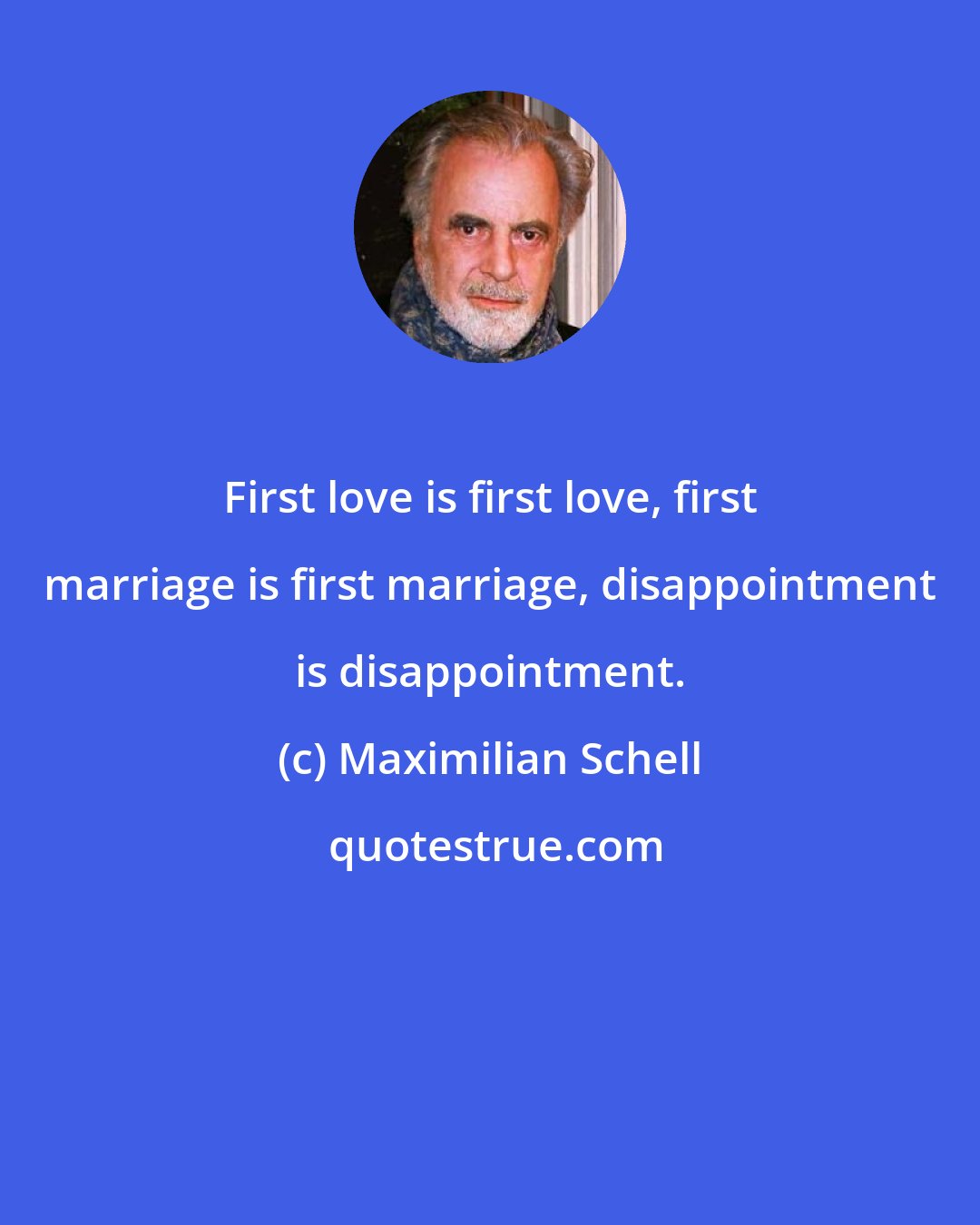 Maximilian Schell: First love is first love, first marriage is first marriage, disappointment is disappointment.