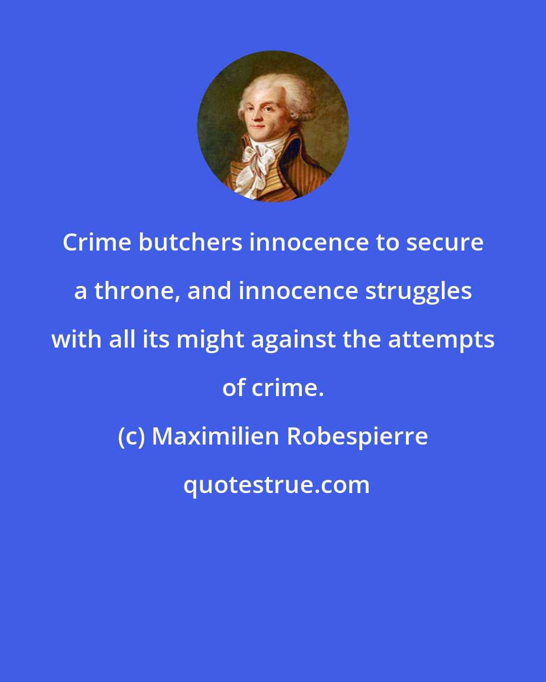 Maximilien Robespierre: Crime butchers innocence to secure a throne, and innocence struggles with all its might against the attempts of crime.