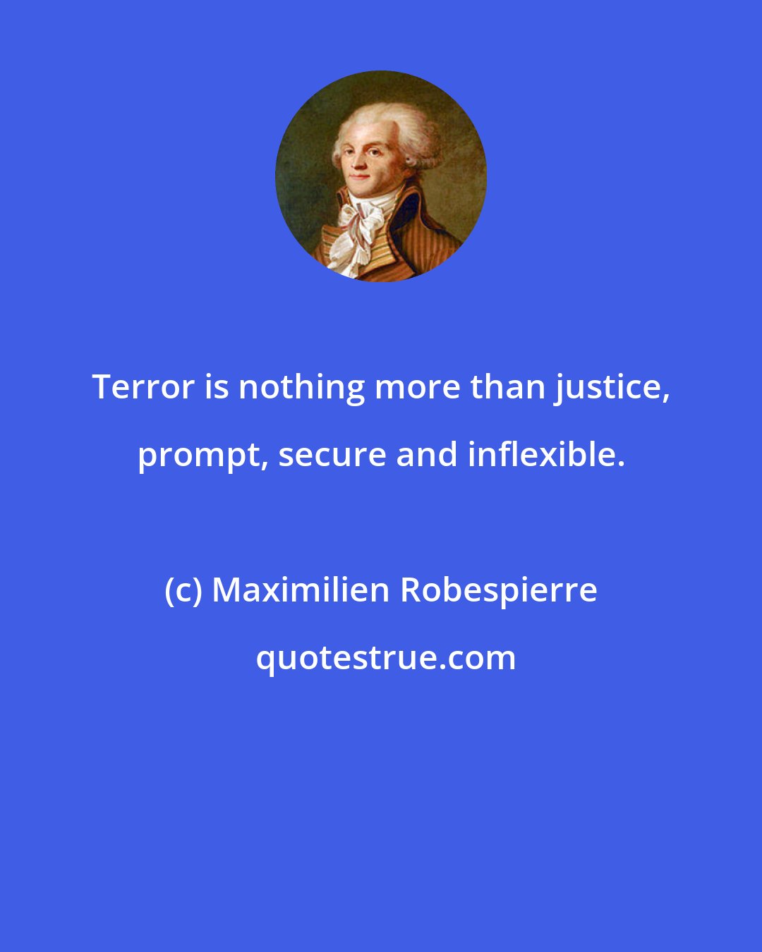 Maximilien Robespierre: Terror is nothing more than justice, prompt, secure and inflexible.