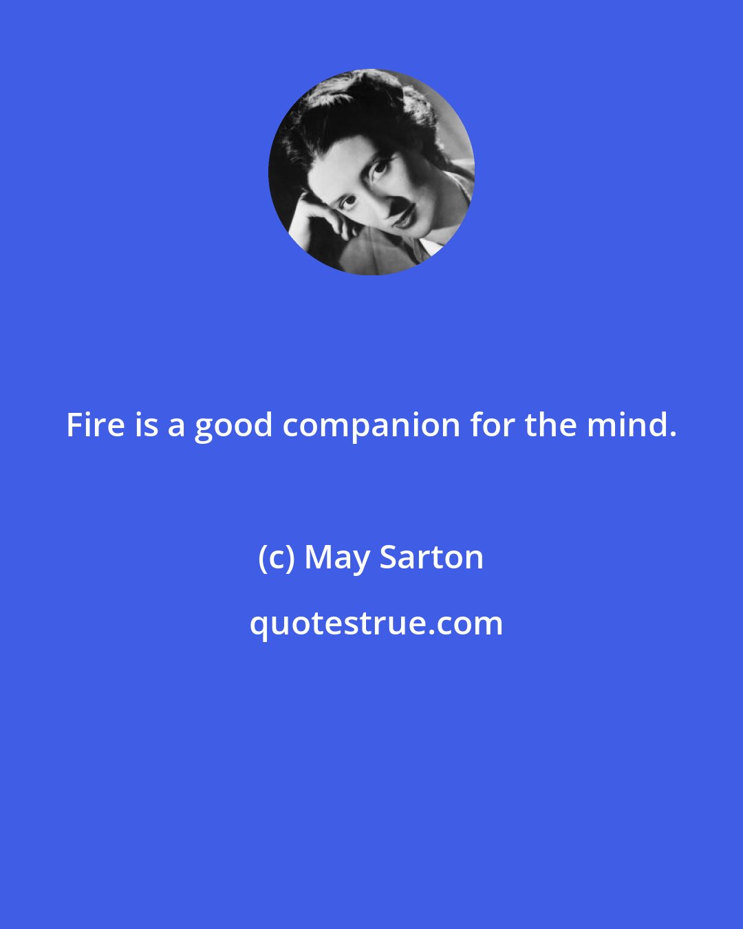 May Sarton: Fire is a good companion for the mind.