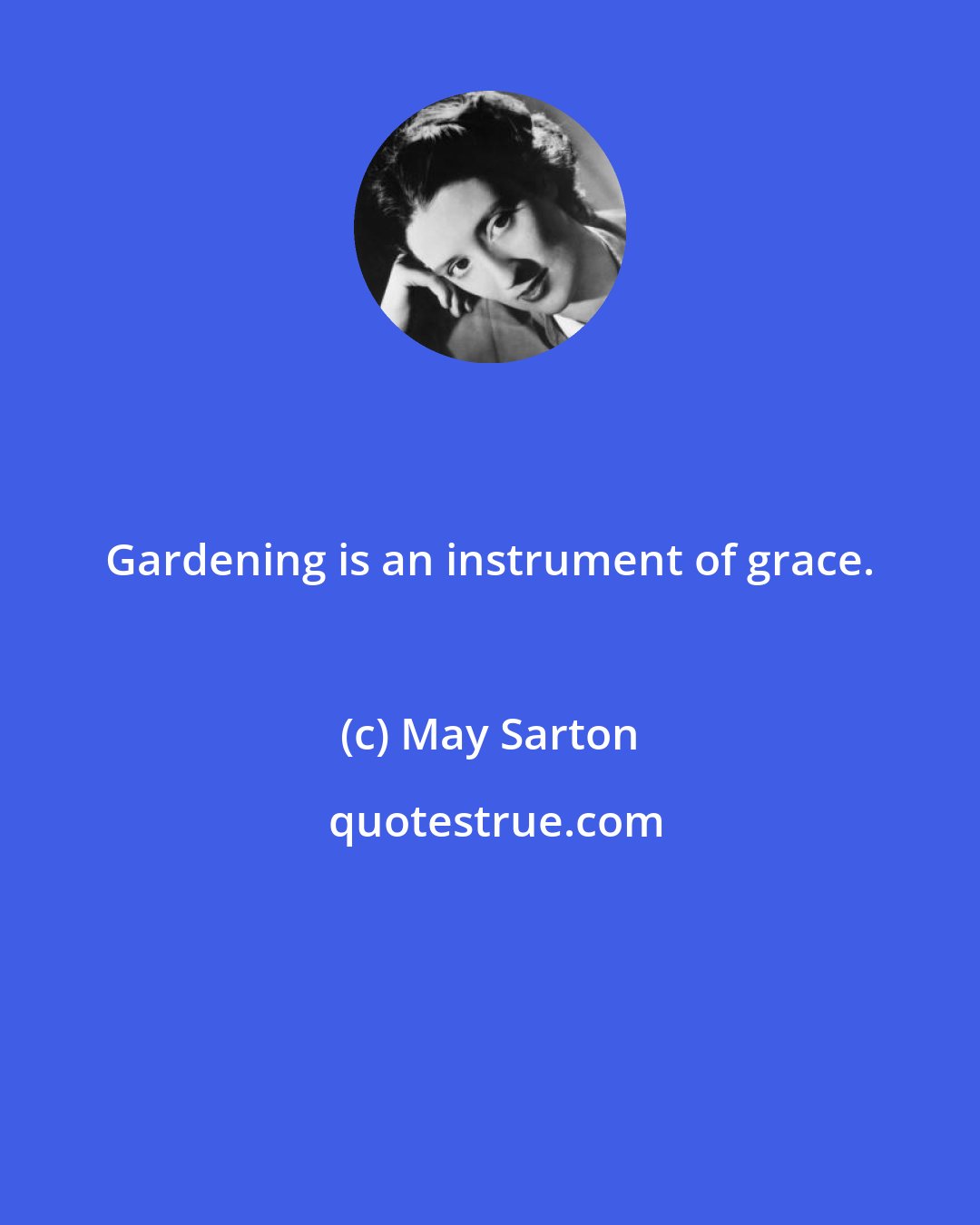 May Sarton: Gardening is an instrument of grace.