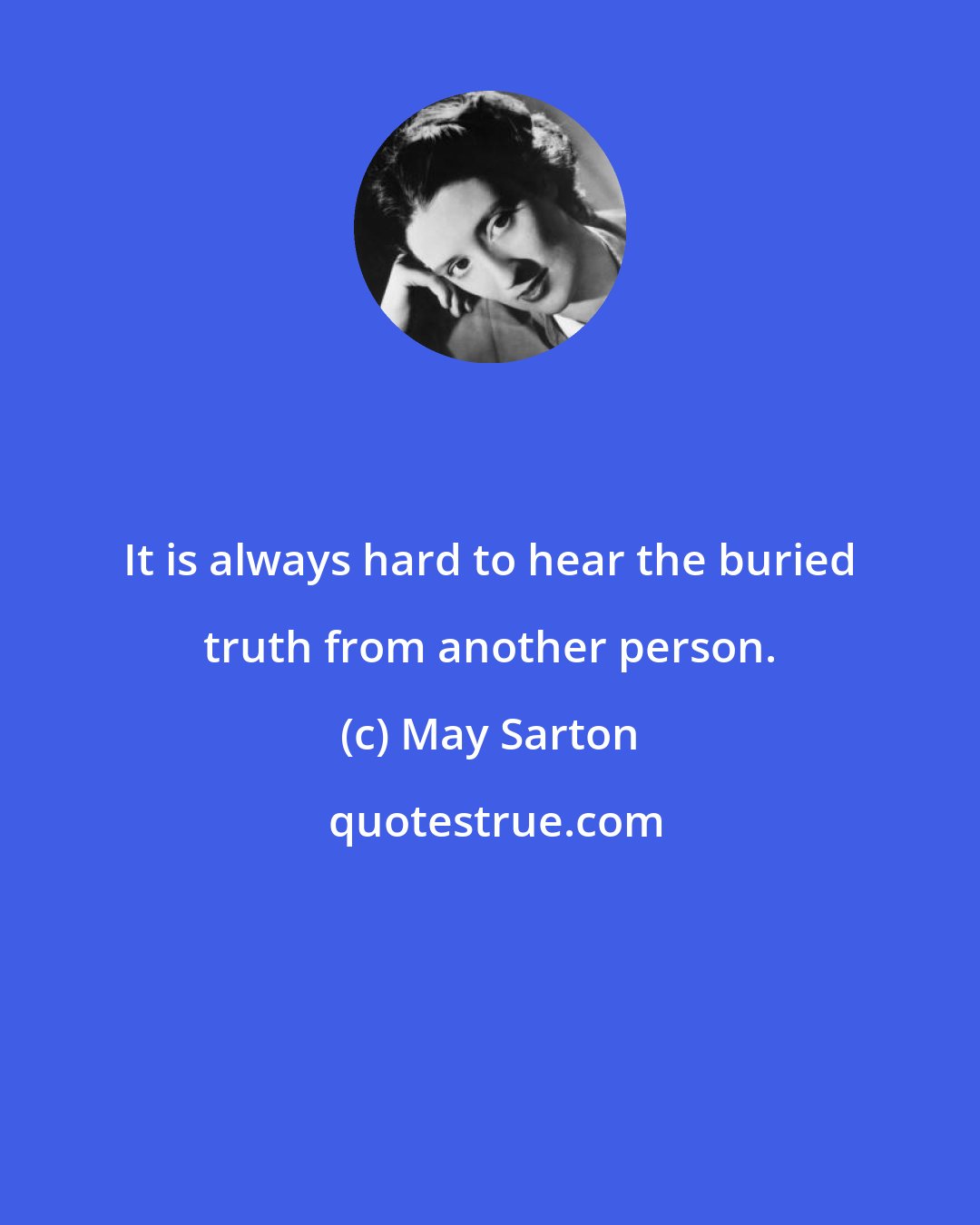 May Sarton: It is always hard to hear the buried truth from another person.