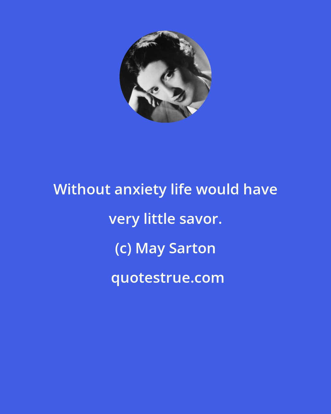 May Sarton: Without anxiety life would have very little savor.