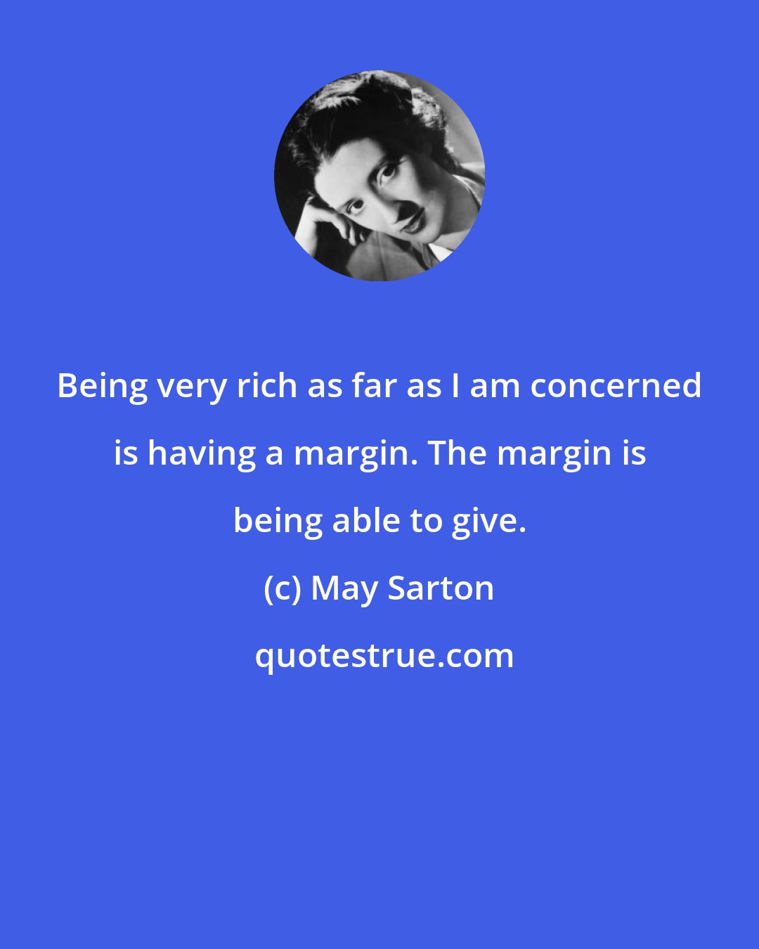 May Sarton: Being very rich as far as I am concerned is having a margin. The margin is being able to give.