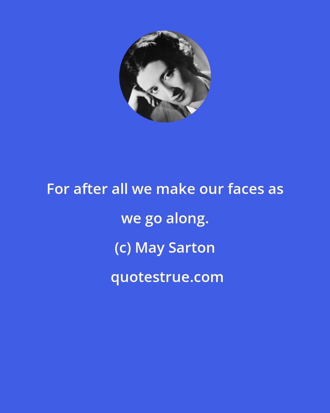 May Sarton: For after all we make our faces as we go along.