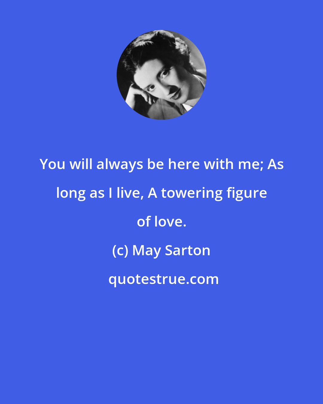 May Sarton: You will always be here with me; As long as I live, A towering figure of love.