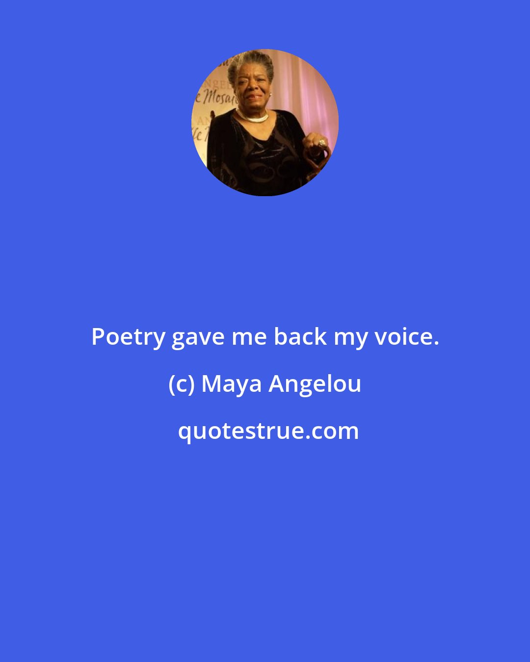 Maya Angelou: Poetry gave me back my voice.