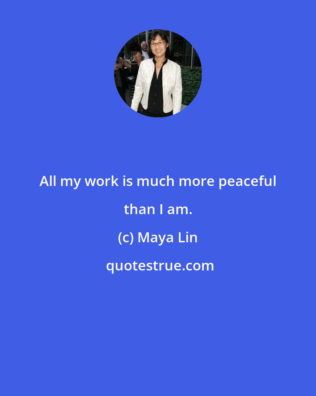 Maya Lin: All my work is much more peaceful than I am.