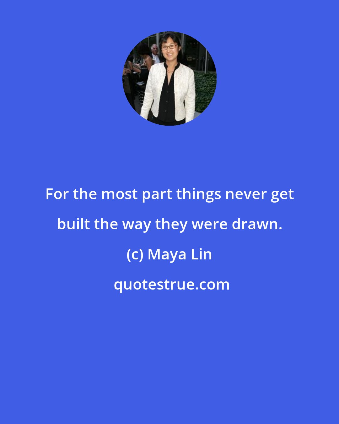Maya Lin: For the most part things never get built the way they were drawn.