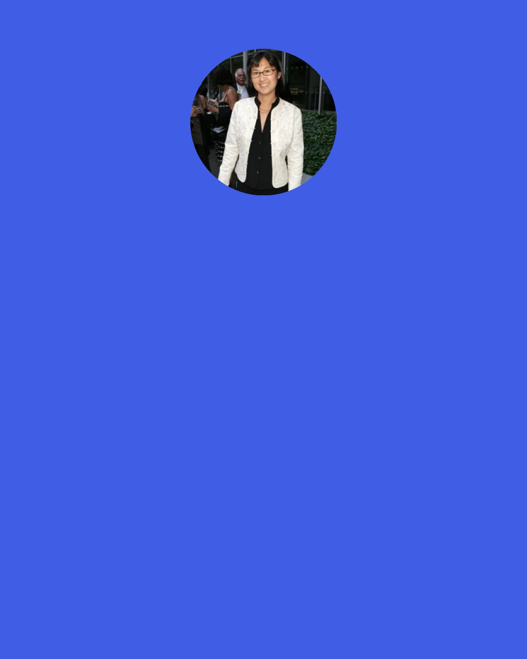 Maya Lin: I can't shout out, "Do this." I don't want to be prescriptive. I want to give you facts, and that's the way I've always operated, whether it's a historical fact or a scientific fact, and then you actually have to connect it in your brain.