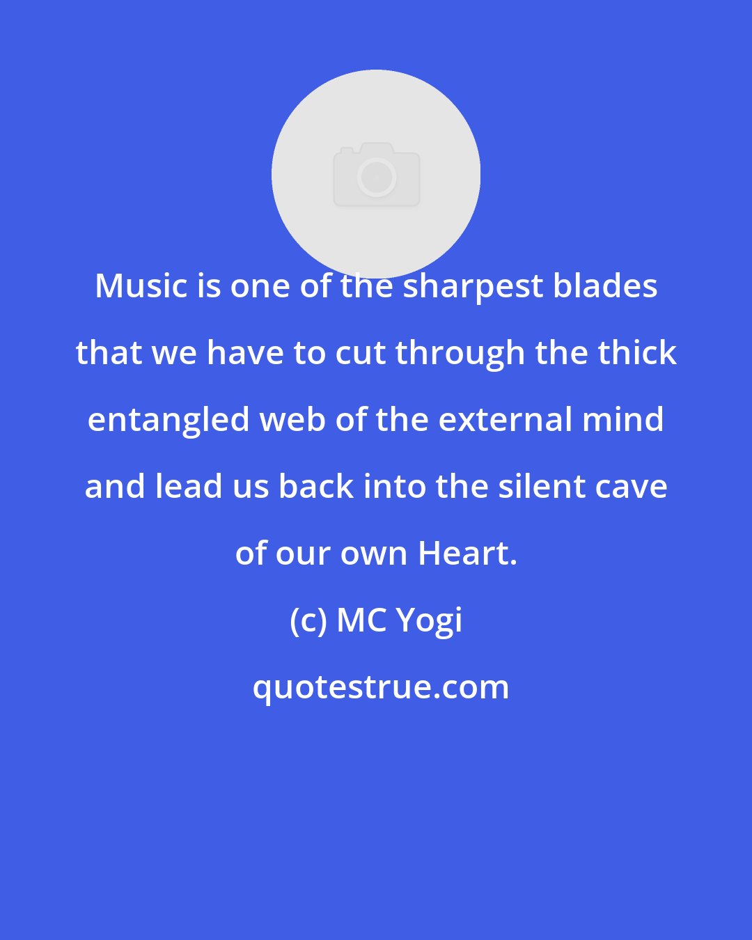 MC Yogi: Music is one of the sharpest blades that we have to cut through the thick entangled web of the external mind and lead us back into the silent cave of our own Heart.