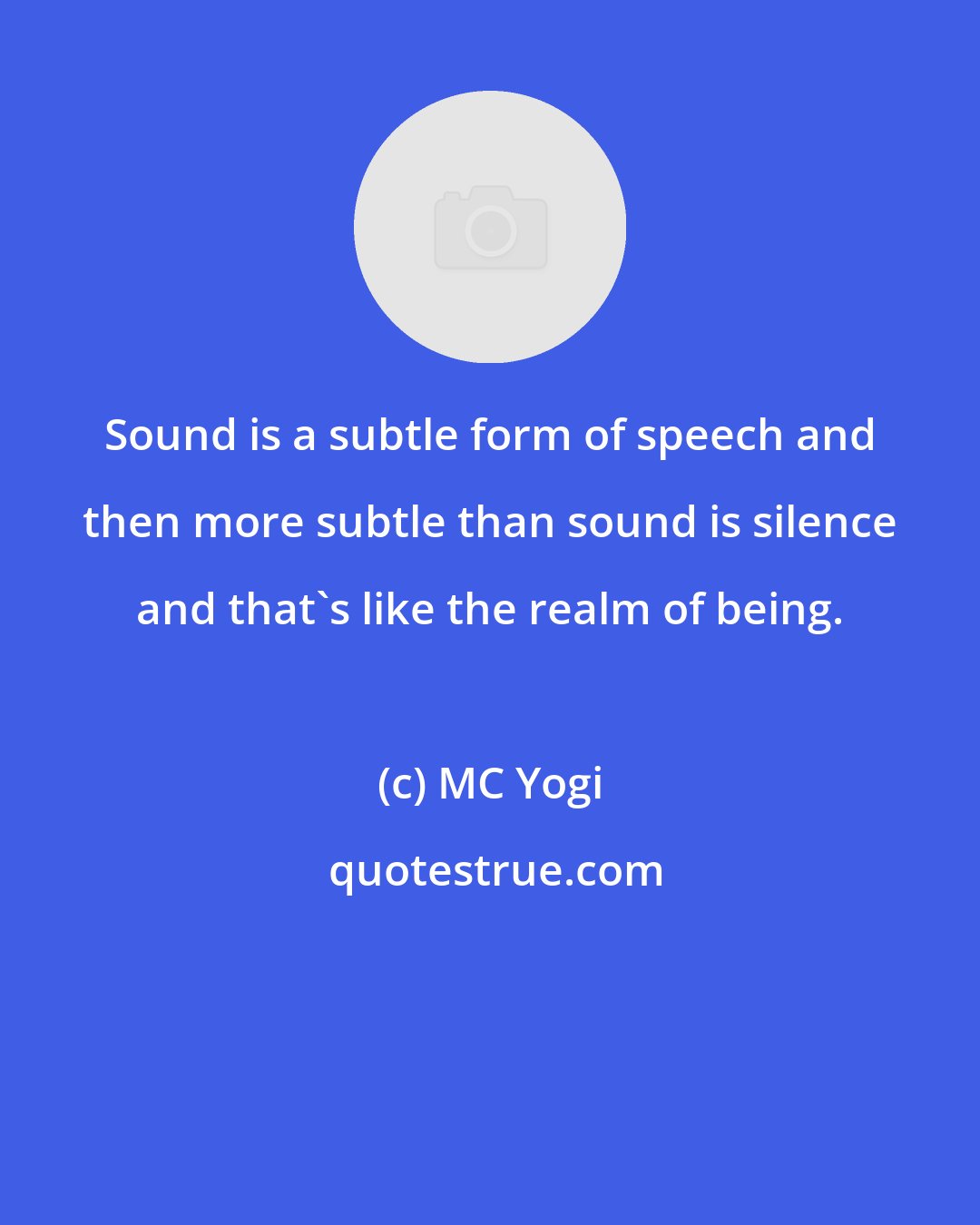 MC Yogi: Sound is a subtle form of speech and then more subtle than sound is silence and that's like the realm of being.