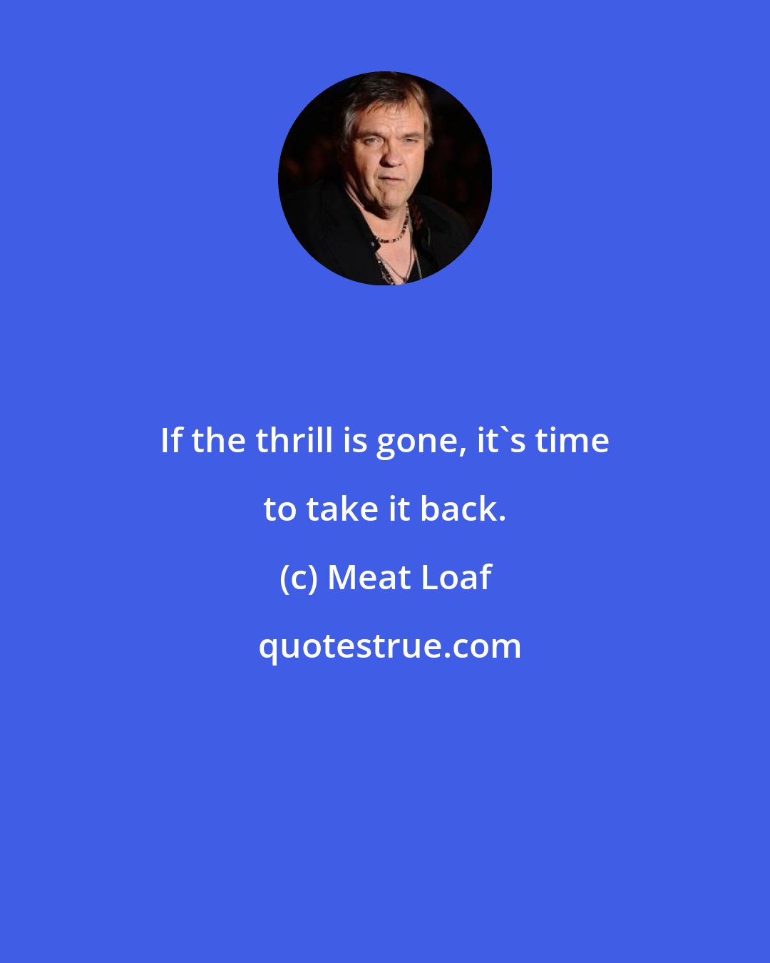 Meat Loaf: If the thrill is gone, it's time to take it back.