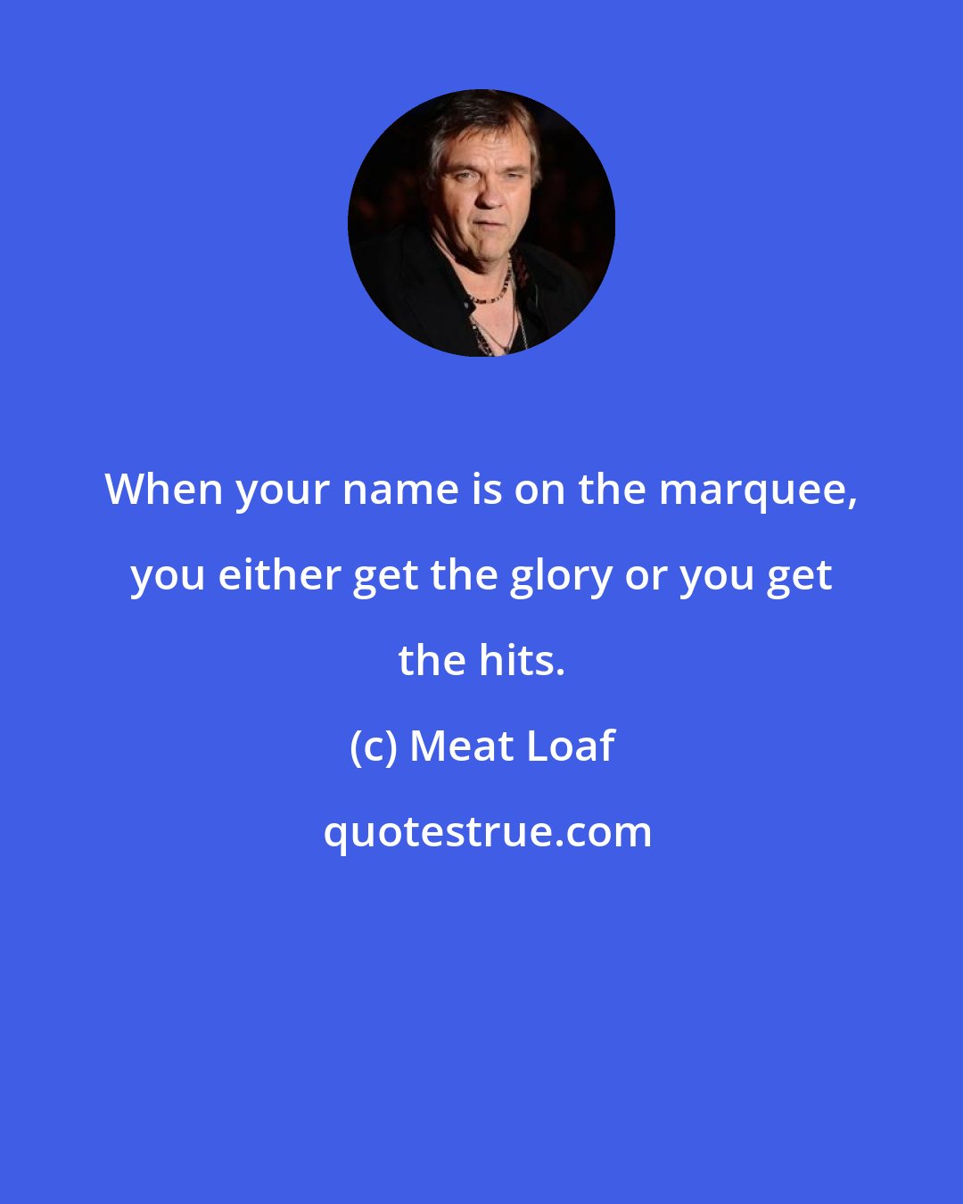 Meat Loaf: When your name is on the marquee, you either get the glory or you get the hits.