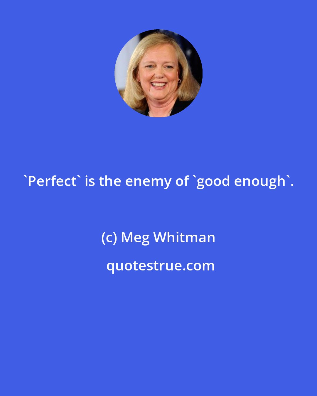 Meg Whitman: 'Perfect' is the enemy of 'good enough'.