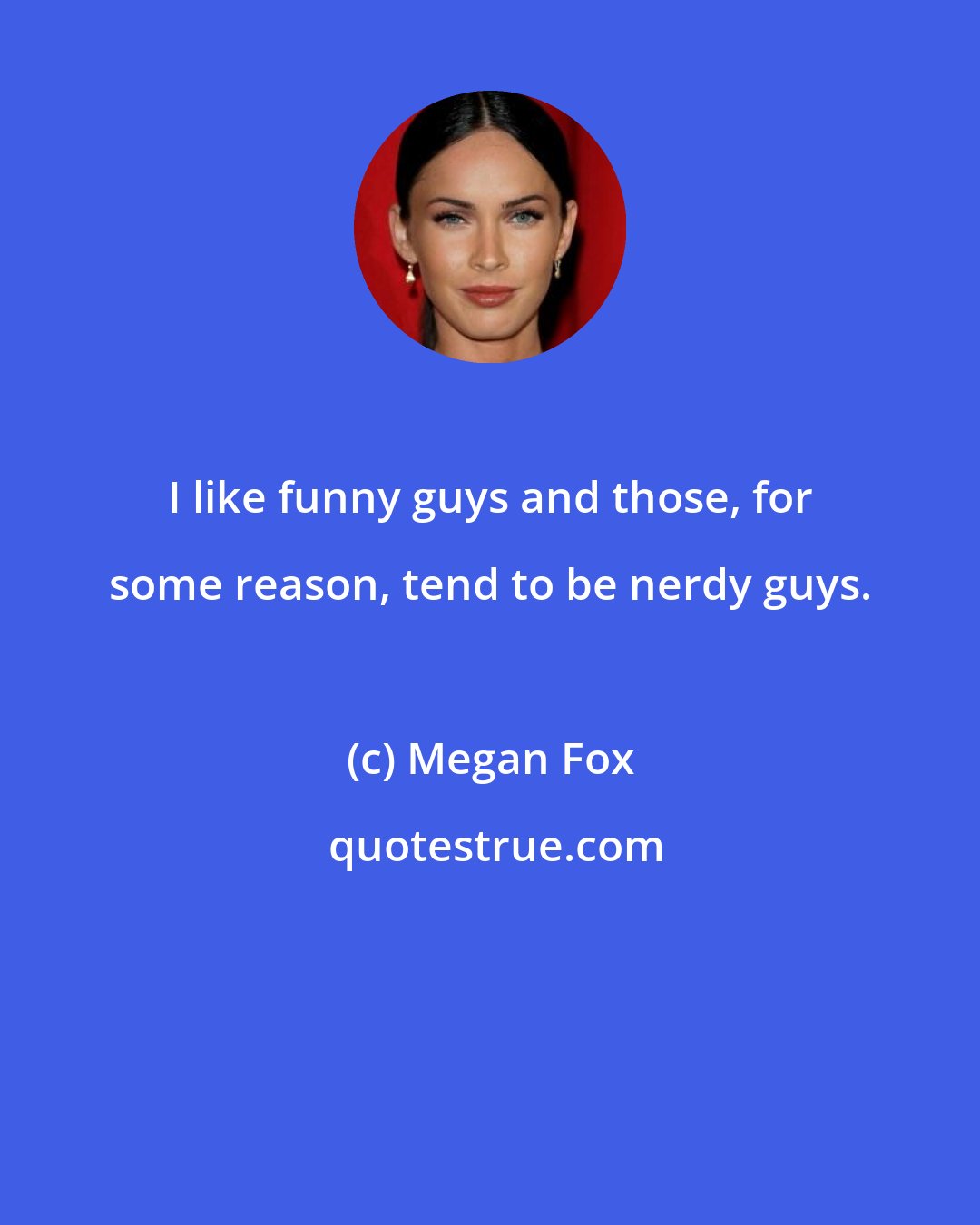 Megan Fox: I like funny guys and those, for some reason, tend to be nerdy guys.