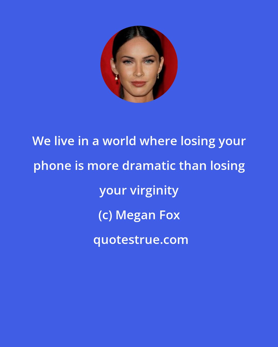 Megan Fox: We live in a world where losing your phone is more dramatic than losing your virginity