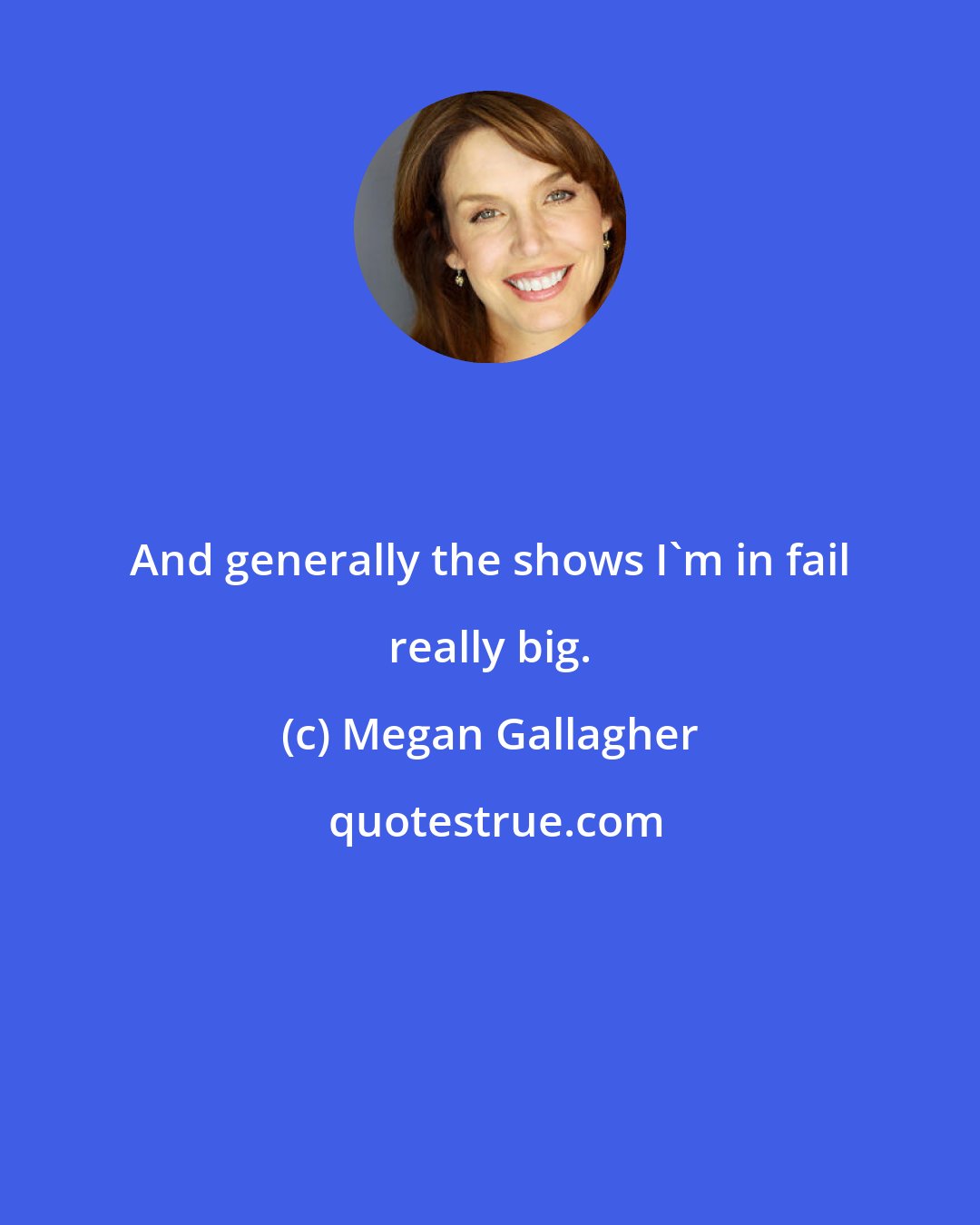 Megan Gallagher: And generally the shows I'm in fail really big.