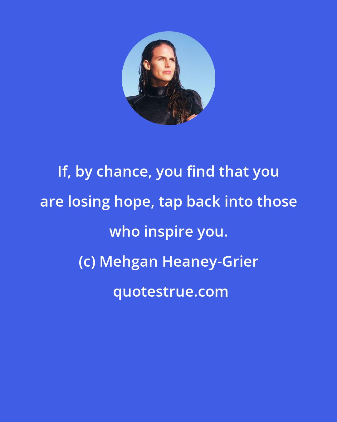 Mehgan Heaney-Grier: If, by chance, you find that you are losing hope, tap back into those who inspire you.