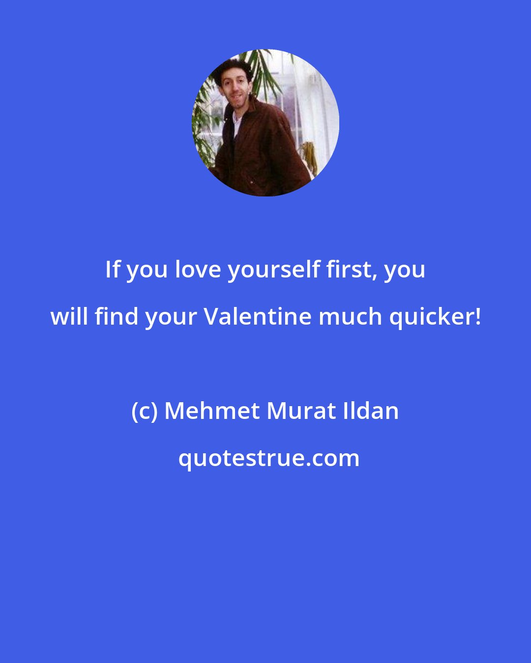 Mehmet Murat Ildan: If you love yourself first, you will find your Valentine much quicker!