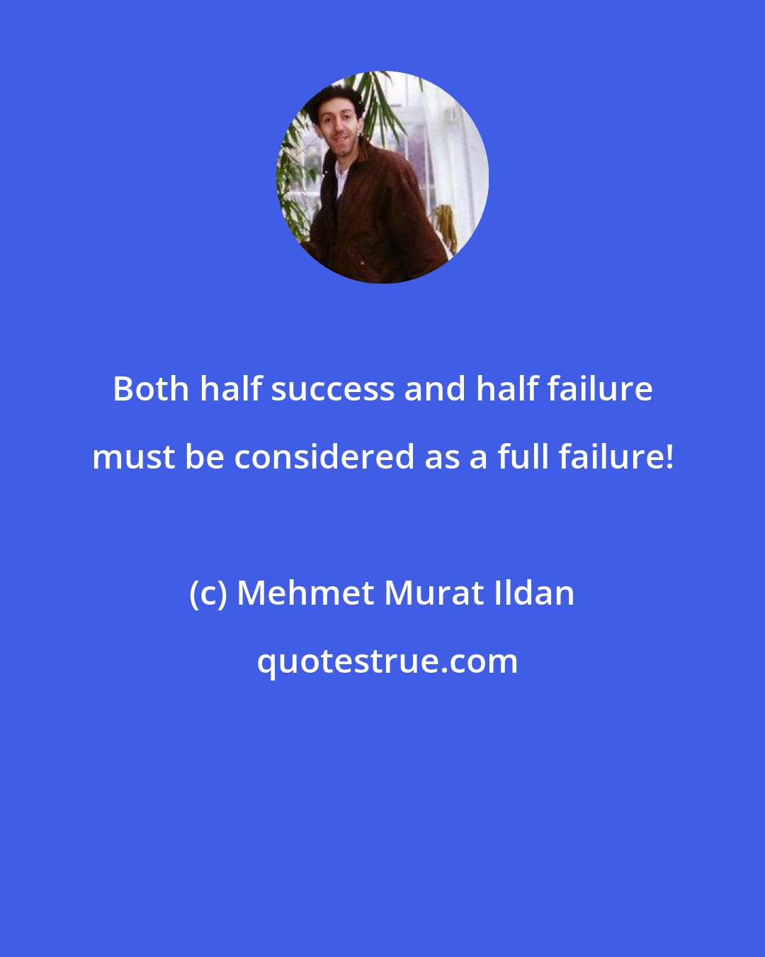 Mehmet Murat Ildan: Both half success and half failure must be considered as a full failure!