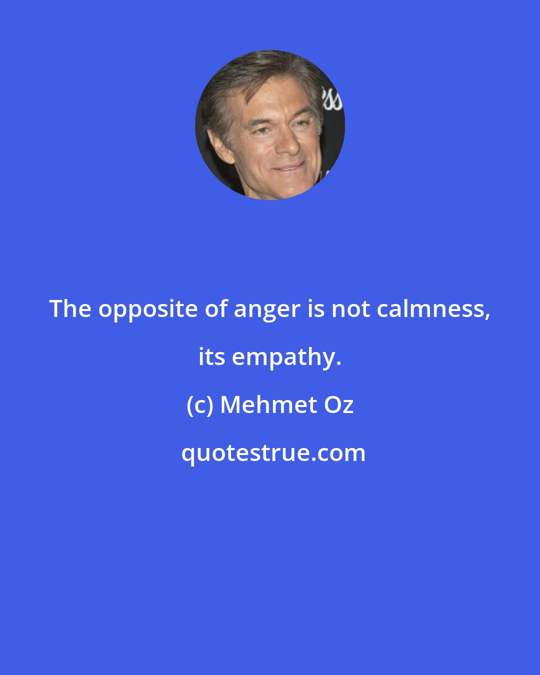 Mehmet Oz: The opposite of anger is not calmness, its empathy.