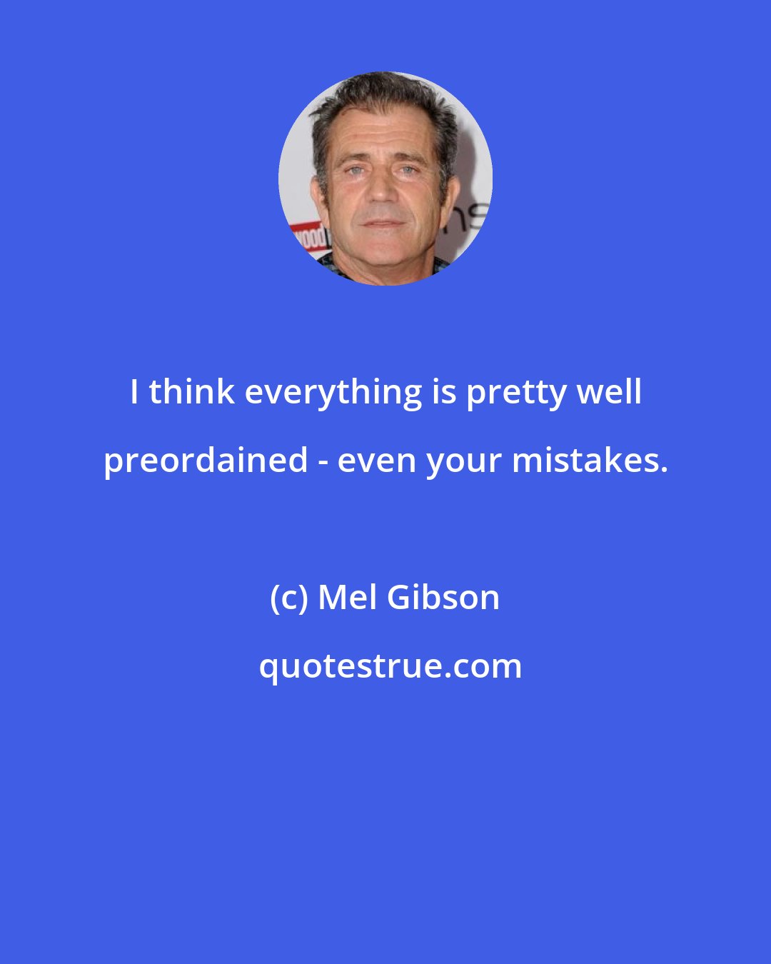 Mel Gibson: I think everything is pretty well preordained - even your mistakes.