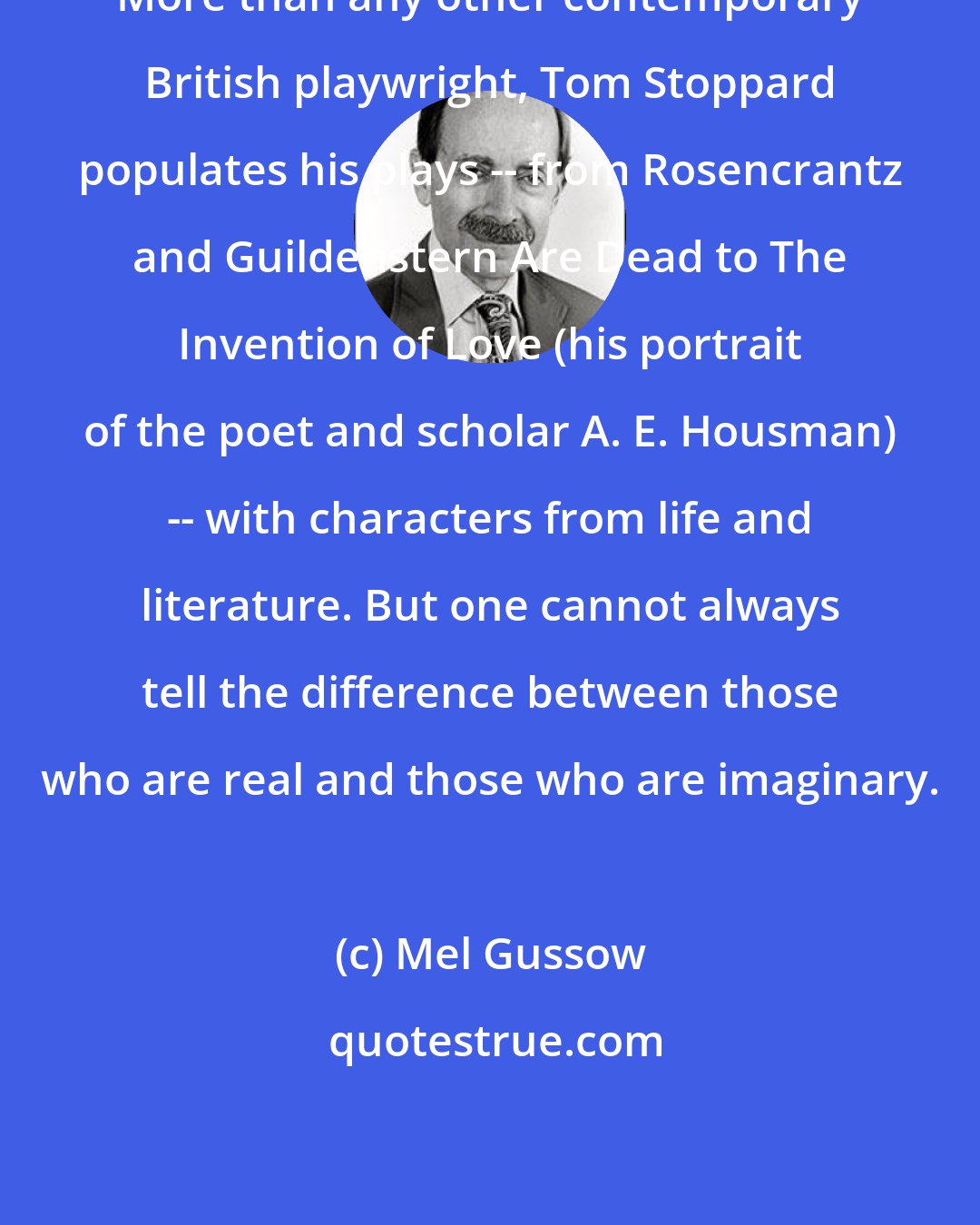 Mel Gussow: More than any other contemporary British playwright, Tom Stoppard populates his plays -- from Rosencrantz and Guildenstern Are Dead to The Invention of Love (his portrait of the poet and scholar A. E. Housman) -- with characters from life and literature. But one cannot always tell the difference between those who are real and those who are imaginary.
