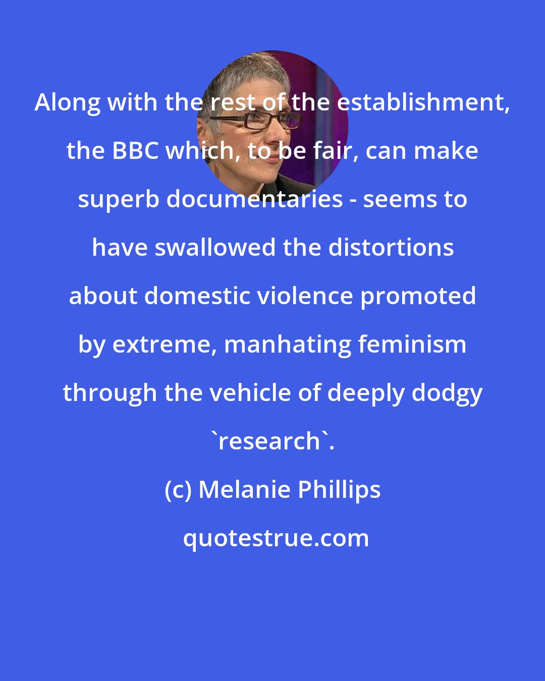 Melanie Phillips: Along with the rest of the establishment, the BBC which, to be fair, can make superb documentaries - seems to have swallowed the distortions about domestic violence promoted by extreme, manhating feminism through the vehicle of deeply dodgy 'research'.