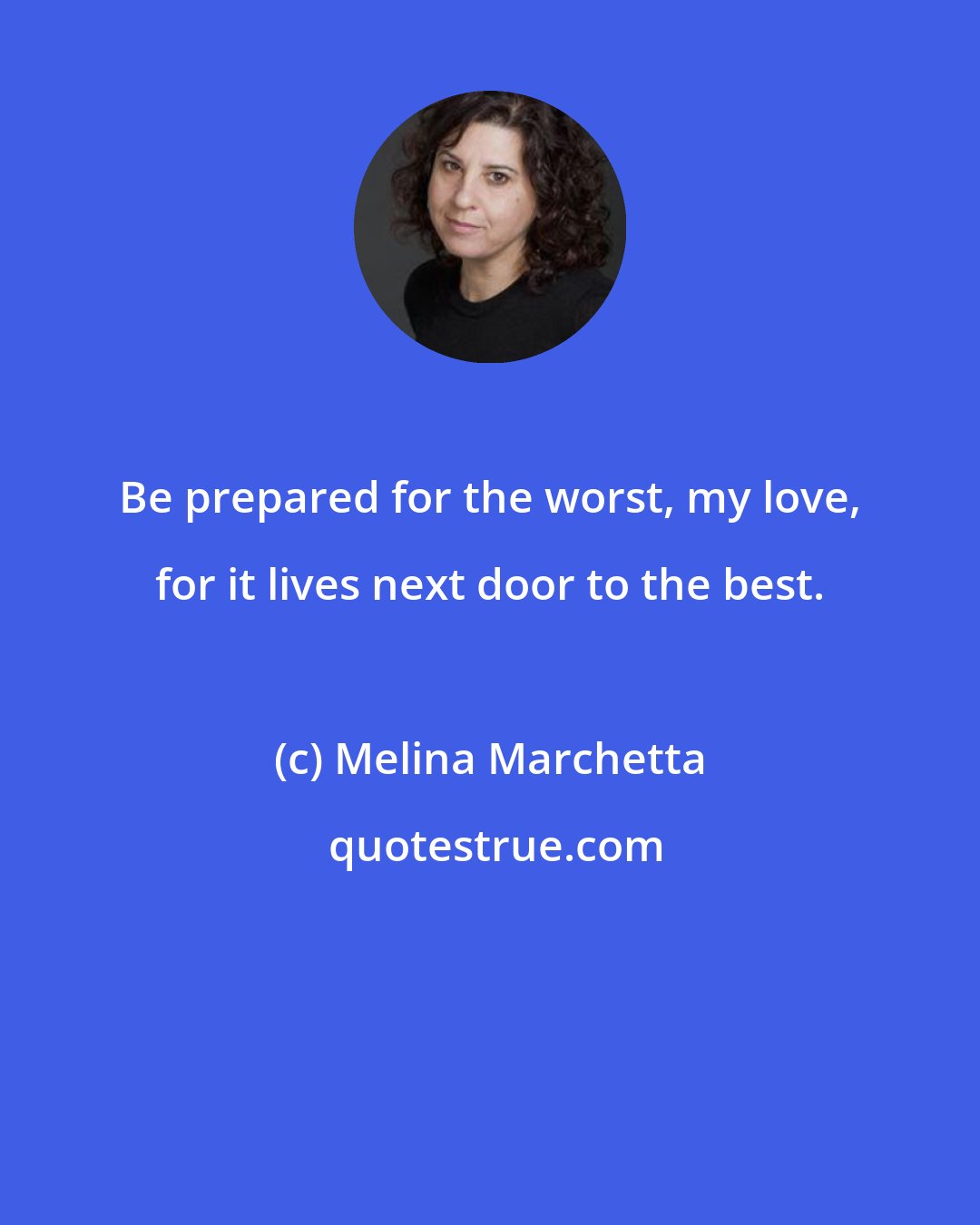 Melina Marchetta: Be prepared for the worst, my love, for it lives next door to the best.