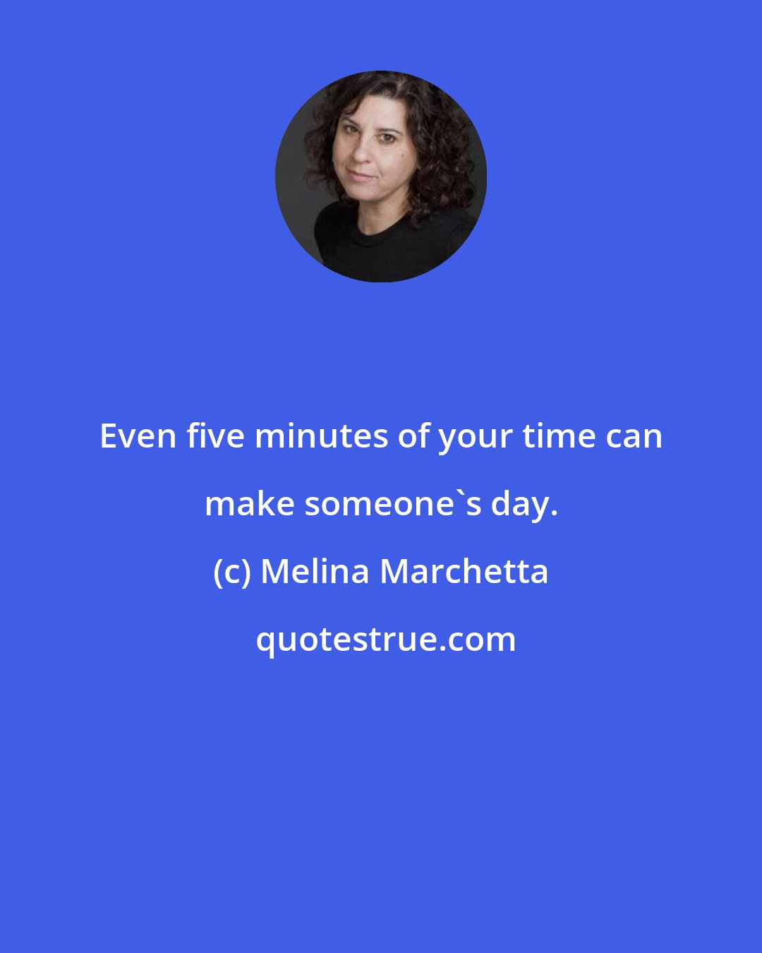 Melina Marchetta: Even five minutes of your time can make someone's day.
