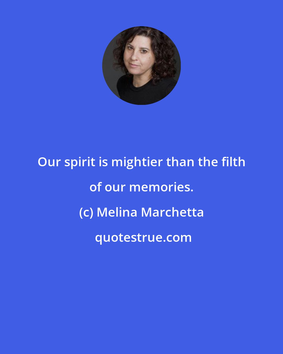 Melina Marchetta: Our spirit is mightier than the filth of our memories.