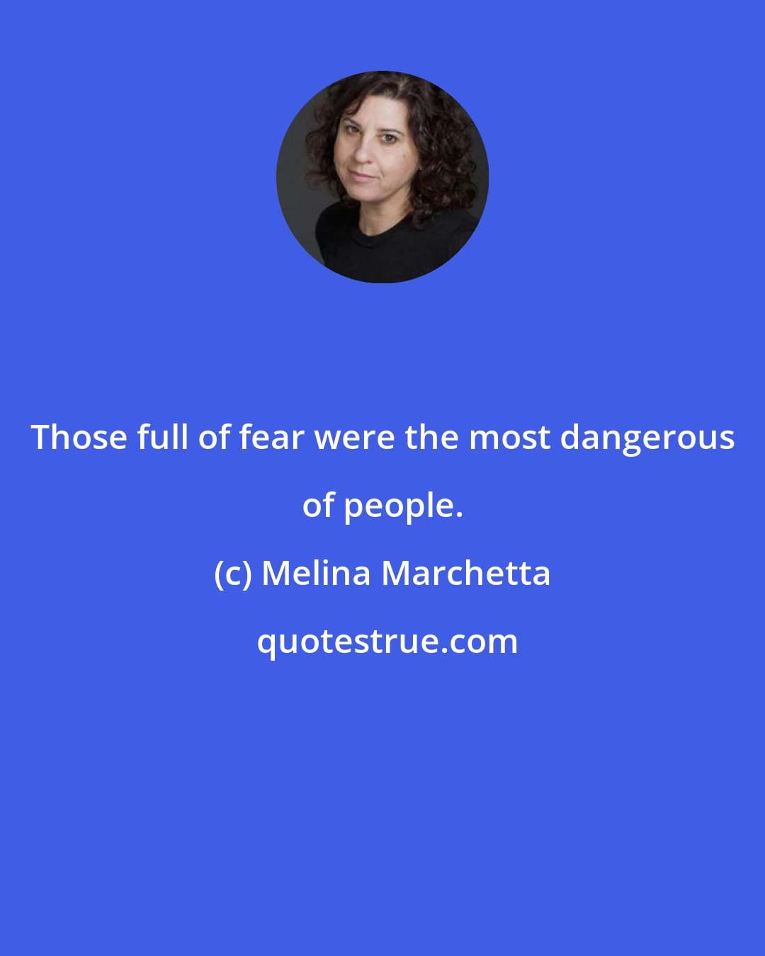Melina Marchetta: Those full of fear were the most dangerous of people.
