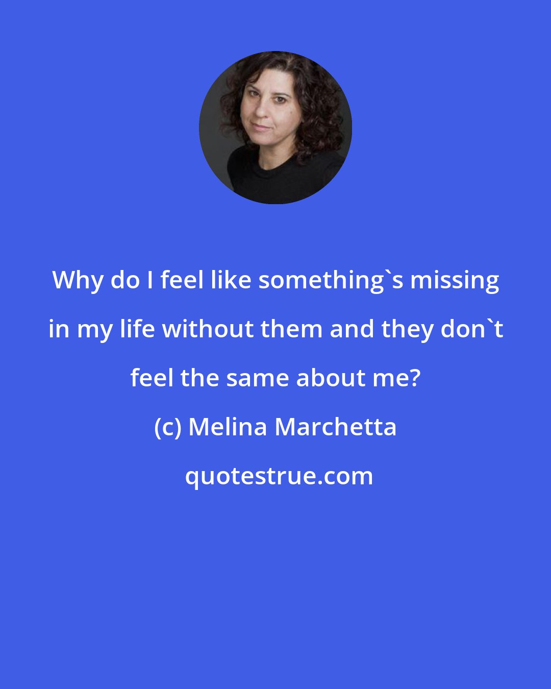 Melina Marchetta: Why do I feel like something's missing in my life without them and they don't feel the same about me?