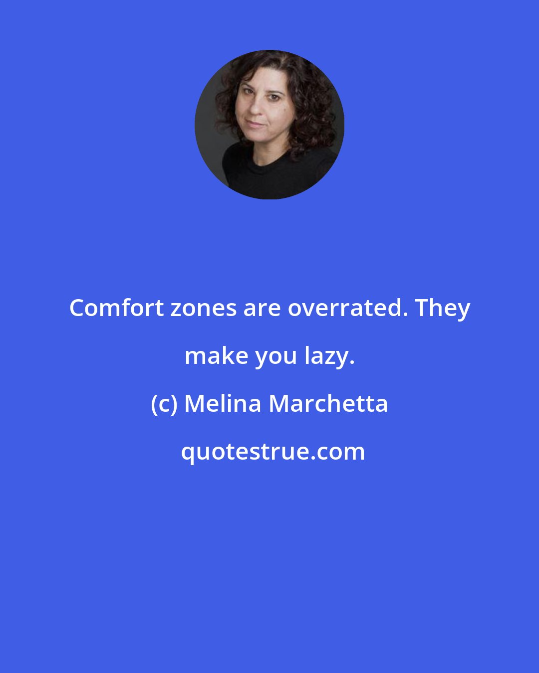 Melina Marchetta: Comfort zones are overrated. They make you lazy.