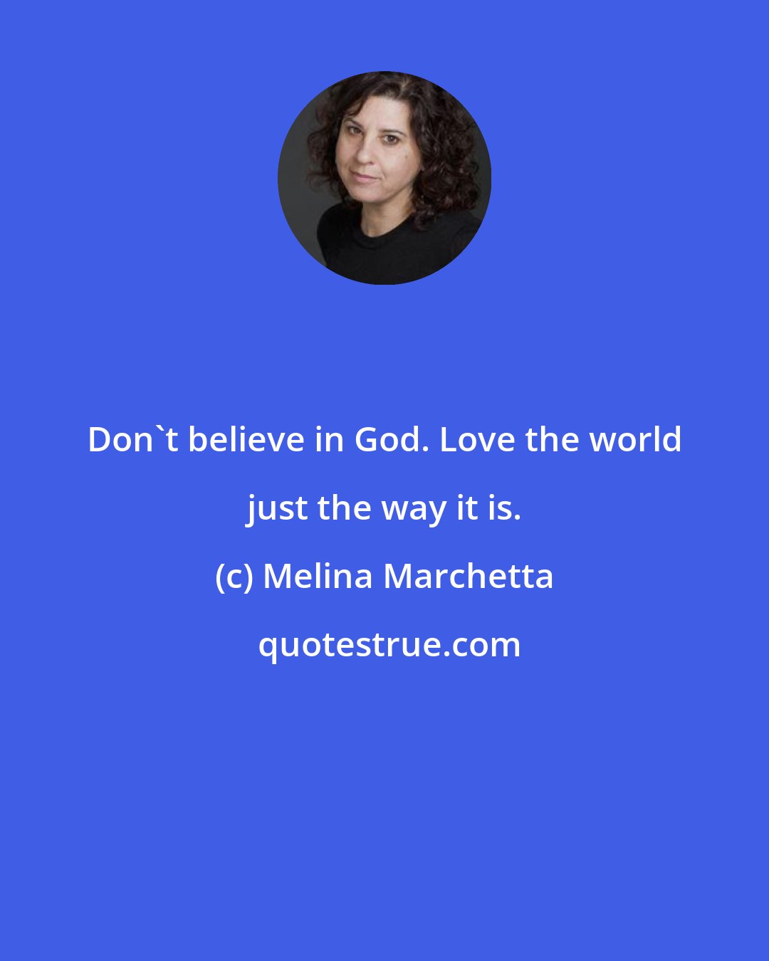 Melina Marchetta: Don't believe in God. Love the world just the way it is.