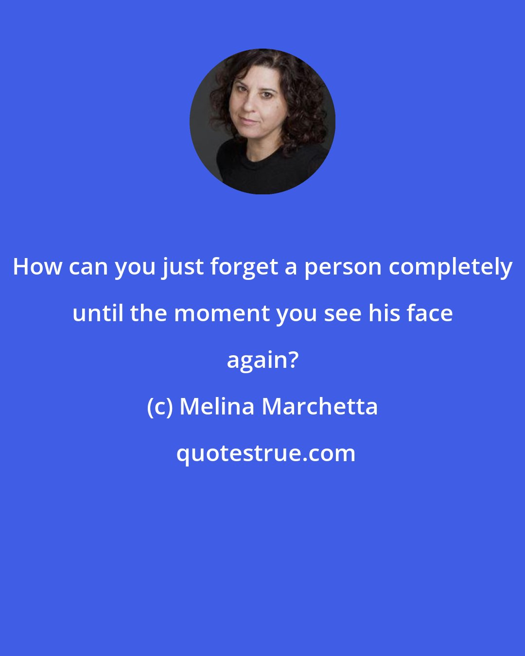 Melina Marchetta: How can you just forget a person completely until the moment you see his face again?