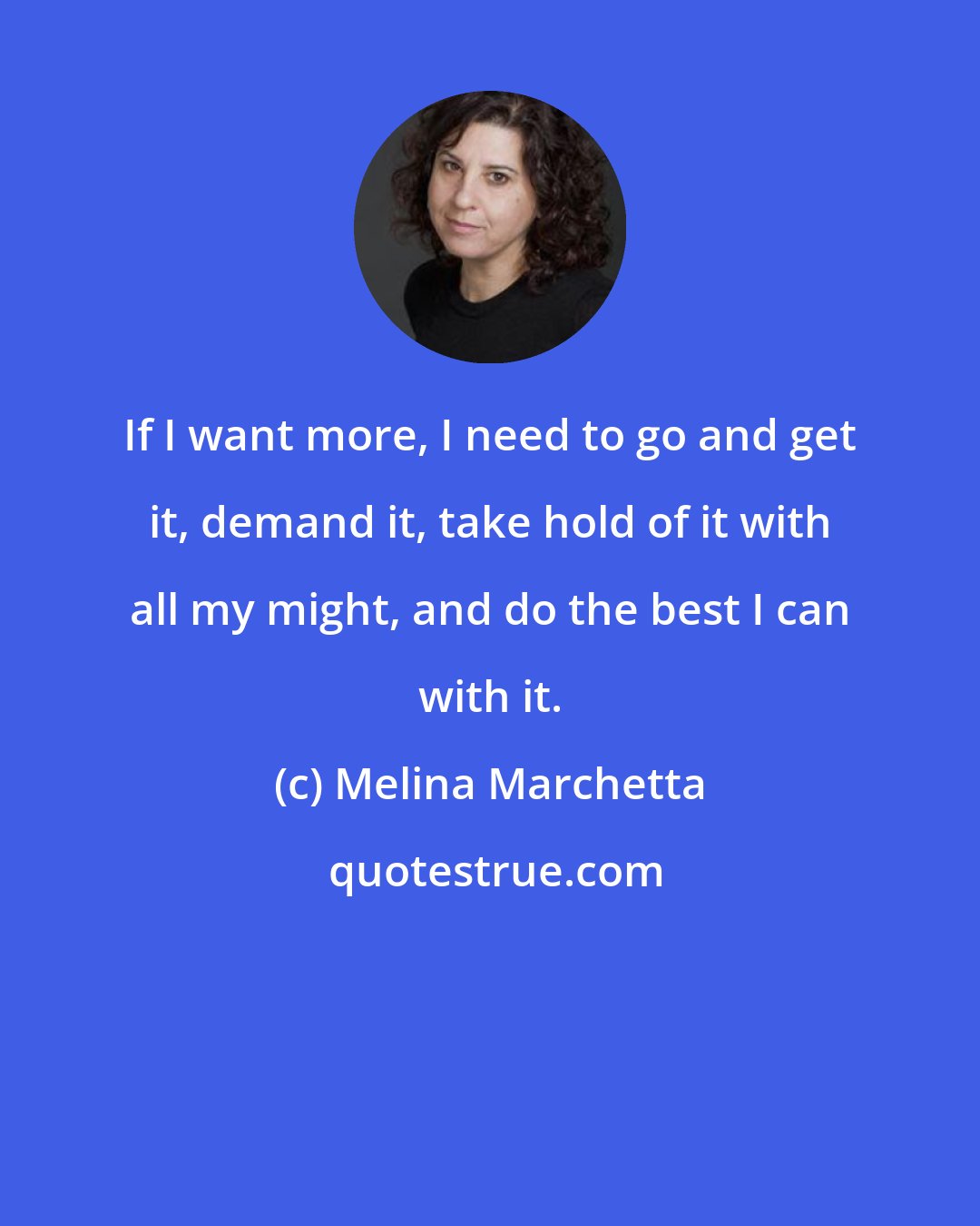 Melina Marchetta: If I want more, I need to go and get it, demand it, take hold of it with all my might, and do the best I can with it.